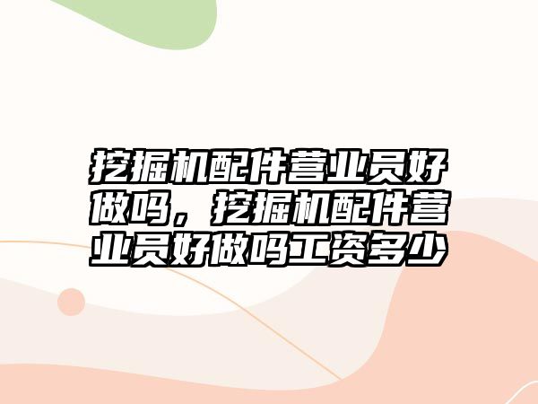 挖掘機配件營業(yè)員好做嗎，挖掘機配件營業(yè)員好做嗎工資多少