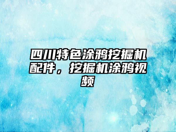 四川特色涂鴉挖掘機配件，挖掘機涂鴉視頻