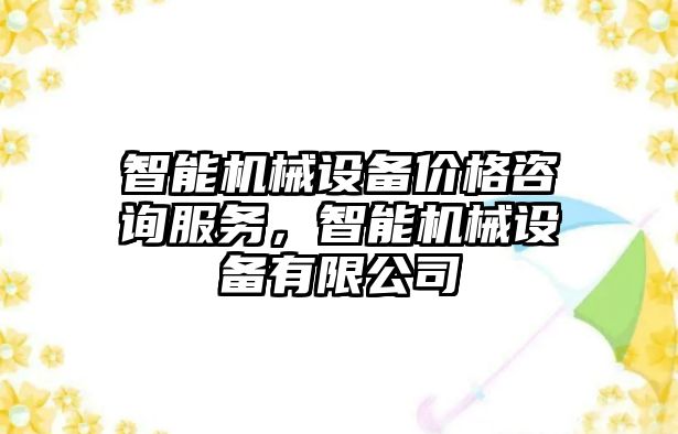 智能機械設備價格咨詢服務，智能機械設備有限公司