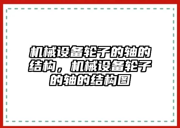 機械設(shè)備輪子的軸的結(jié)構(gòu)，機械設(shè)備輪子的軸的結(jié)構(gòu)圖