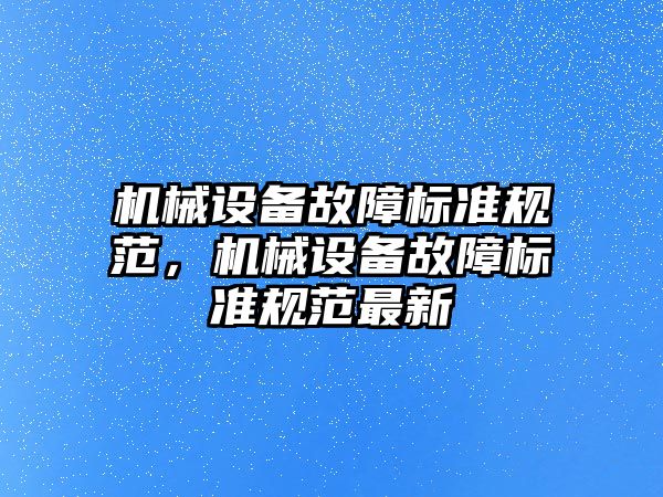 機械設備故障標準規(guī)范，機械設備故障標準規(guī)范最新