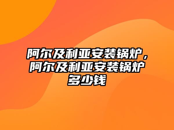 阿爾及利亞安裝鍋爐，阿爾及利亞安裝鍋爐多少錢