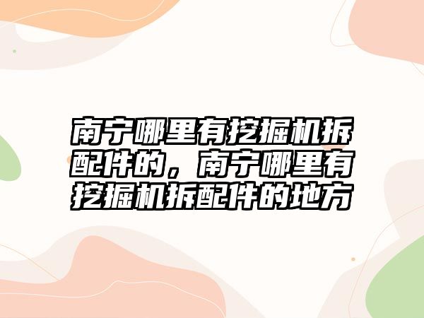 南寧哪里有挖掘機(jī)拆配件的，南寧哪里有挖掘機(jī)拆配件的地方