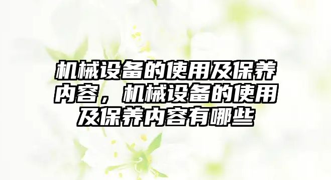 機(jī)械設(shè)備的使用及保養(yǎng)內(nèi)容，機(jī)械設(shè)備的使用及保養(yǎng)內(nèi)容有哪些