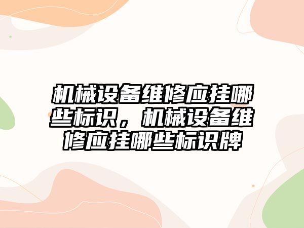 機械設備維修應掛哪些標識，機械設備維修應掛哪些標識牌