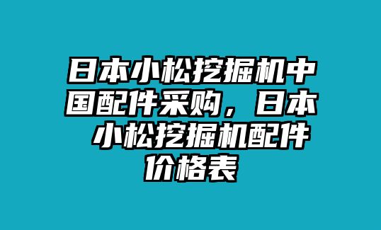 日本小松挖掘機中國配件采購，日本 小松挖掘機配件價格表