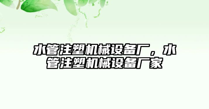 水管注塑機(jī)械設(shè)備廠，水管注塑機(jī)械設(shè)備廠家