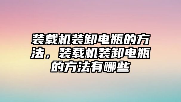 裝載機裝卸電瓶的方法，裝載機裝卸電瓶的方法有哪些