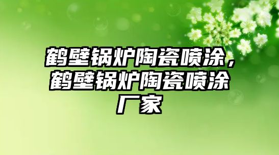 鶴壁鍋爐陶瓷噴涂，鶴壁鍋爐陶瓷噴涂廠家