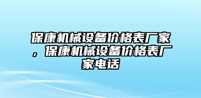 保康機(jī)械設(shè)備價(jià)格表廠家，保康機(jī)械設(shè)備價(jià)格表廠家電話