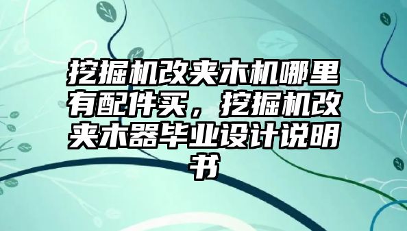 挖掘機改夾木機哪里有配件買，挖掘機改夾木器畢業(yè)設(shè)計說明書