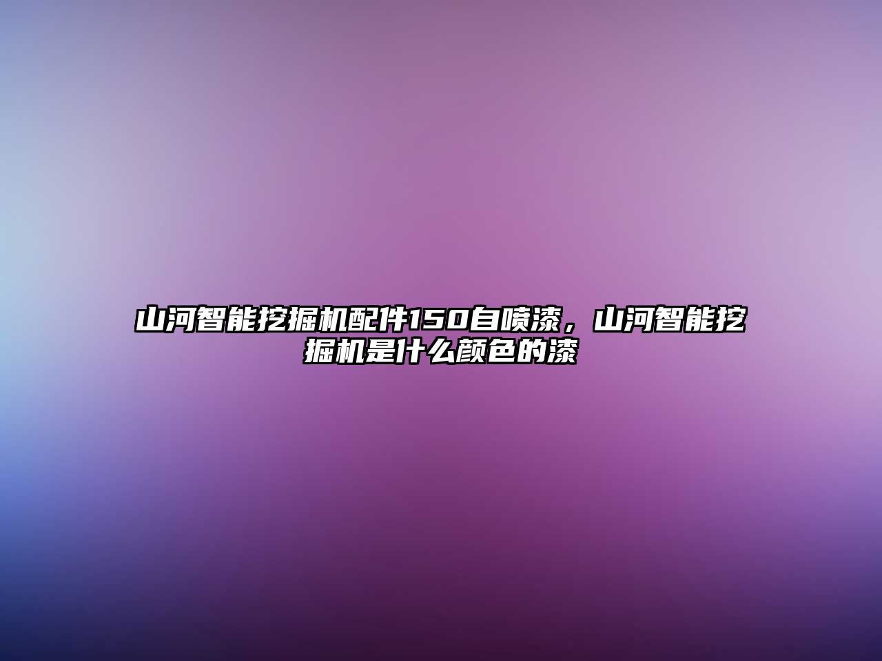 山河智能挖掘機(jī)配件150自噴漆，山河智能挖掘機(jī)是什么顏色的漆