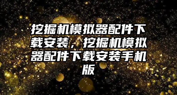 挖掘機(jī)模擬器配件下載安裝，挖掘機(jī)模擬器配件下載安裝手機(jī)版