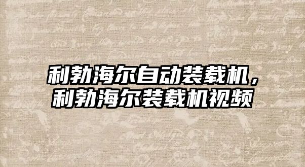 利勃海爾自動裝載機，利勃海爾裝載機視頻