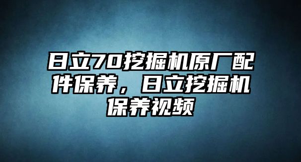 日立70挖掘機原廠配件保養(yǎng)，日立挖掘機保養(yǎng)視頻