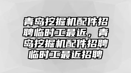 青島挖掘機配件招聘臨時工最近，青島挖掘機配件招聘臨時工最近招聘