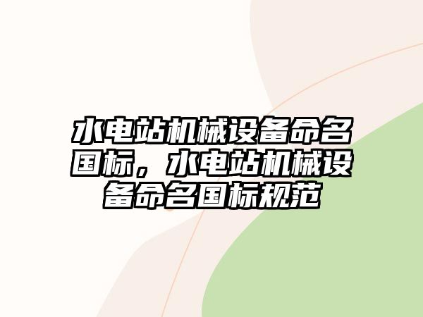 水電站機械設(shè)備命名國標(biāo)，水電站機械設(shè)備命名國標(biāo)規(guī)范