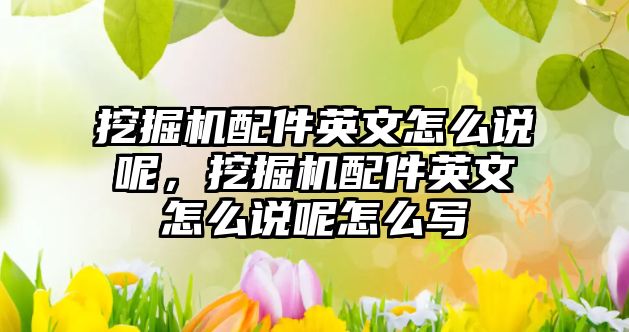 挖掘機配件英文怎么說呢，挖掘機配件英文怎么說呢怎么寫