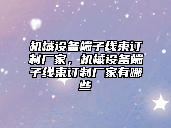 機械設備端子線束訂制廠家，機械設備端子線束訂制廠家有哪些