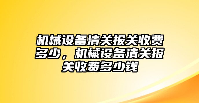 機械設備清關(guān)報關(guān)收費多少，機械設備清關(guān)報關(guān)收費多少錢