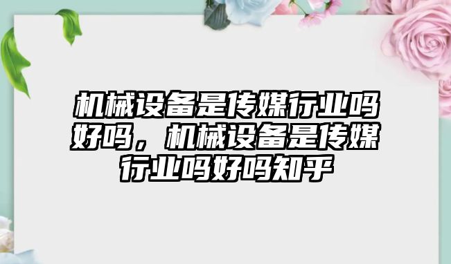 機械設備是傳媒行業(yè)嗎好嗎，機械設備是傳媒行業(yè)嗎好嗎知乎