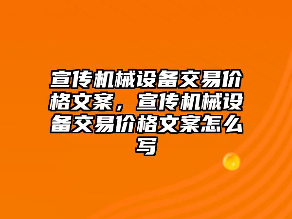 宣傳機械設備交易價格文案，宣傳機械設備交易價格文案怎么寫