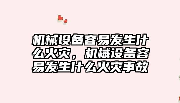 機械設備容易發(fā)生什么火災，機械設備容易發(fā)生什么火災事故