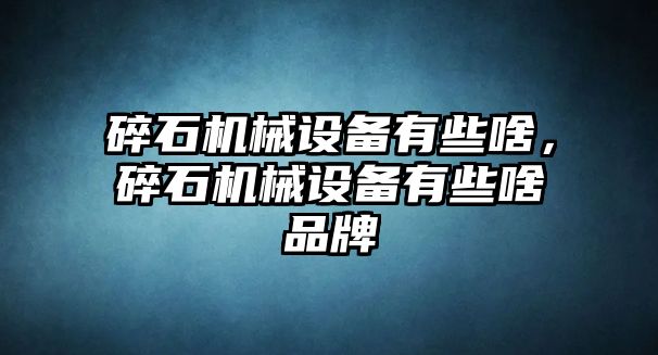 碎石機(jī)械設(shè)備有些啥，碎石機(jī)械設(shè)備有些啥品牌