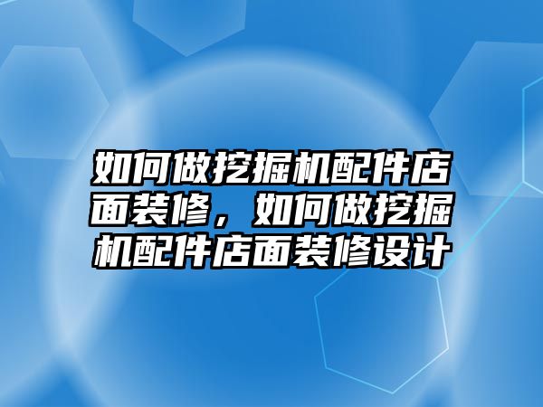 如何做挖掘機(jī)配件店面裝修，如何做挖掘機(jī)配件店面裝修設(shè)計(jì)