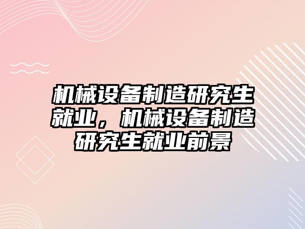 機械設備制造研究生就業(yè)，機械設備制造研究生就業(yè)前景