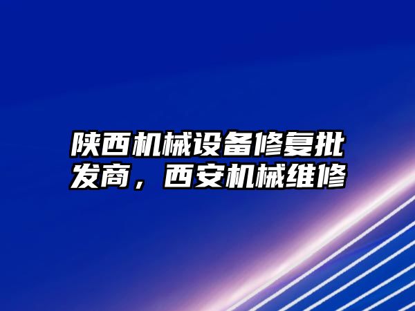 陜西機械設(shè)備修復批發(fā)商，西安機械維修