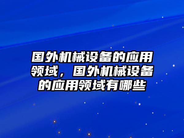 國外機械設備的應用領域，國外機械設備的應用領域有哪些