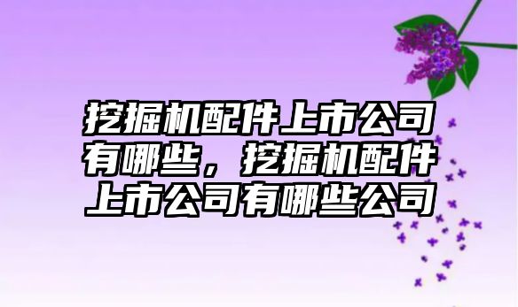 挖掘機配件上市公司有哪些，挖掘機配件上市公司有哪些公司