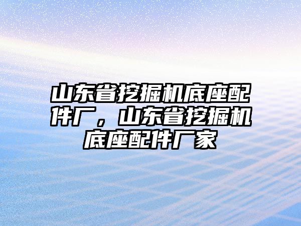 山東省挖掘機(jī)底座配件廠，山東省挖掘機(jī)底座配件廠家