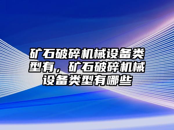 礦石破碎機械設備類型有，礦石破碎機械設備類型有哪些