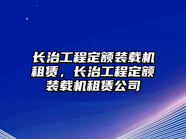 長治工程定額裝載機(jī)租賃，長治工程定額裝載機(jī)租賃公司