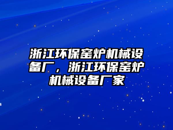 浙江環(huán)保窯爐機械設備廠，浙江環(huán)保窯爐機械設備廠家