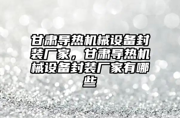 甘肅導熱機械設備封裝廠家，甘肅導熱機械設備封裝廠家有哪些