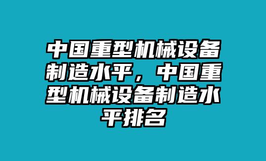 中國重型機(jī)械設(shè)備制造水平，中國重型機(jī)械設(shè)備制造水平排名