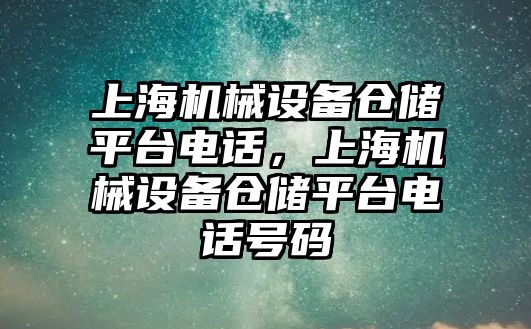 上海機械設(shè)備倉儲平臺電話，上海機械設(shè)備倉儲平臺電話號碼