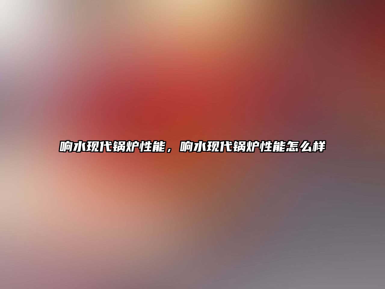 響水現(xiàn)代鍋爐性能，響水現(xiàn)代鍋爐性能怎么樣