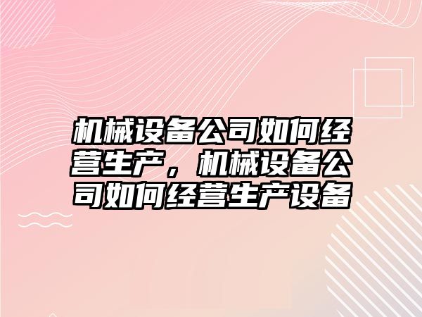 機械設備公司如何經營生產，機械設備公司如何經營生產設備