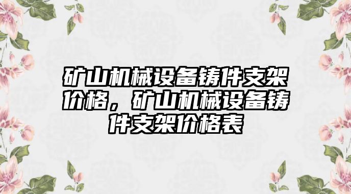 礦山機械設備鑄件支架價格，礦山機械設備鑄件支架價格表