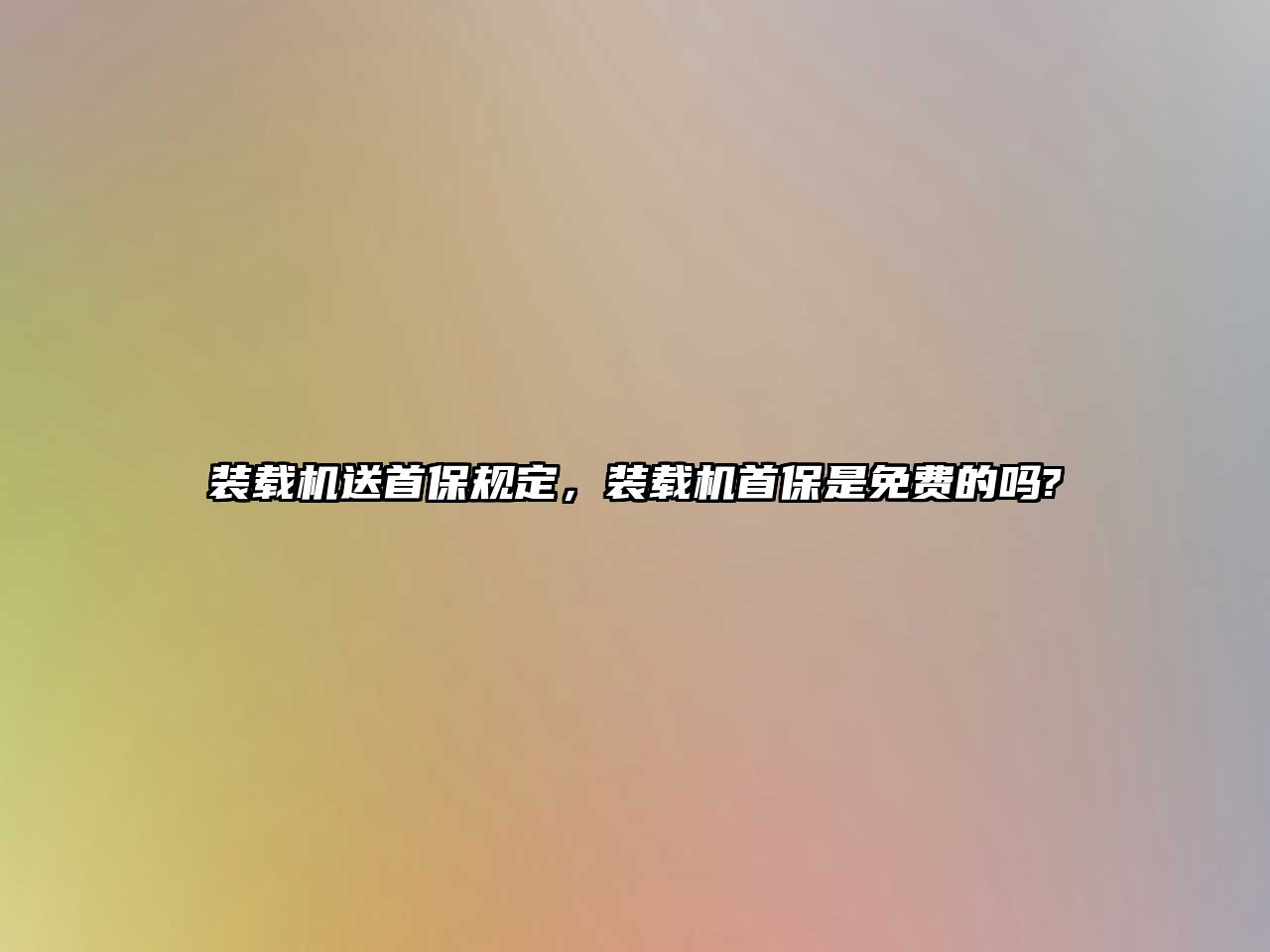 裝載機送首保規(guī)定，裝載機首保是免費的嗎?