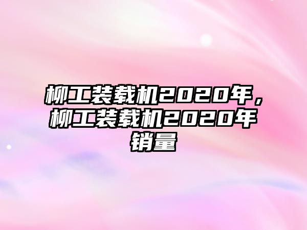 柳工裝載機2020年，柳工裝載機2020年銷量