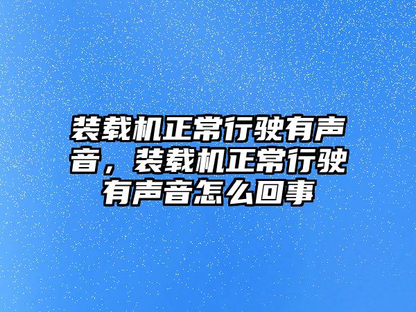 裝載機(jī)正常行駛有聲音，裝載機(jī)正常行駛有聲音怎么回事