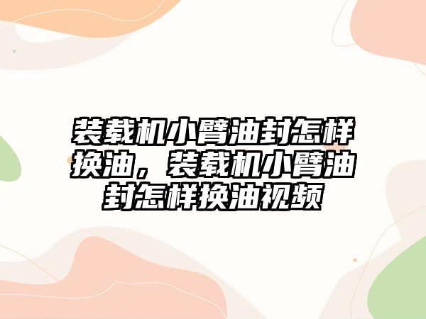 裝載機小臂油封怎樣換油，裝載機小臂油封怎樣換油視頻