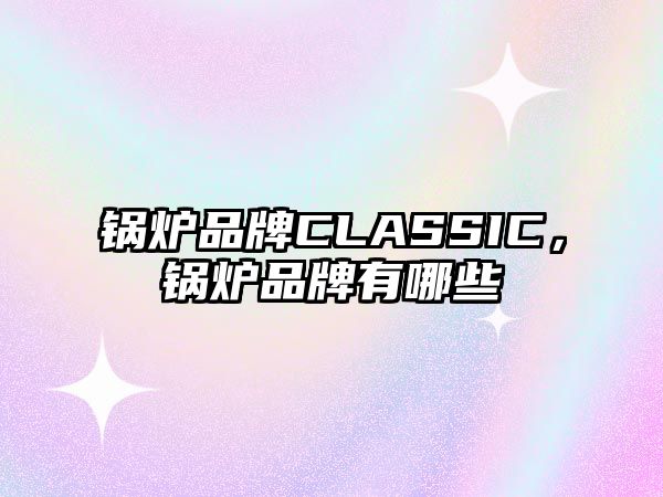 鍋爐品牌CLASSIC，鍋爐品牌有哪些