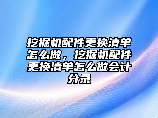 挖掘機配件更換清單怎么做，挖掘機配件更換清單怎么做會計分錄