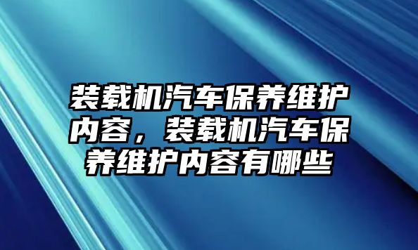 裝載機(jī)汽車保養(yǎng)維護(hù)內(nèi)容，裝載機(jī)汽車保養(yǎng)維護(hù)內(nèi)容有哪些